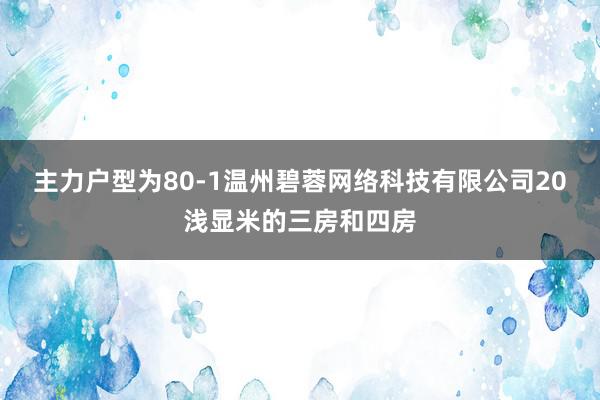 主力户型为80-1温州碧蓉网络科技有限公司20浅显米的三房和四房