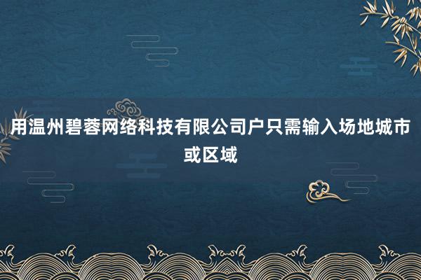 用温州碧蓉网络科技有限公司户只需输入场地城市或区域