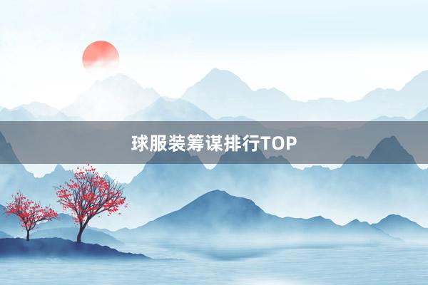 球服装筹谋排行TOP